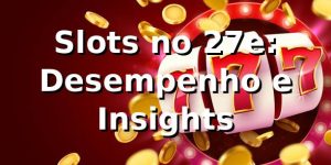 Slots no 27e: Desempenho e Insights 📊